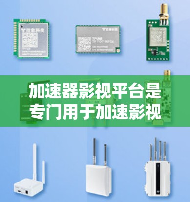 加速器影视平台是专门用于加速影视资源下载和制作的加速器。以下是对该主题的系统介绍