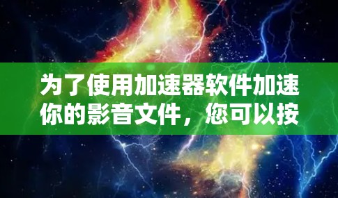 为了使用加速器软件加速你的影音文件，您可以按照以下步骤进行选择和操作