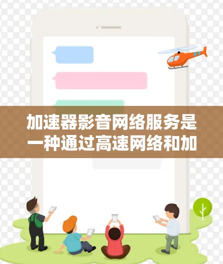 加速器影音网络服务是一种通过高速网络和加速技术提升视频流播放速度的工具。以下是详细的了解和使用指南