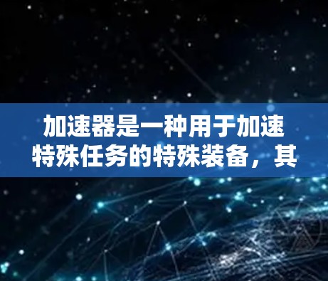 加速器是一种用于加速特殊任务的特殊装备，其硬件要求涵盖了多个关键领域，以确保设备高效、安全地执行任务。以下是加速器硬件的详细分类