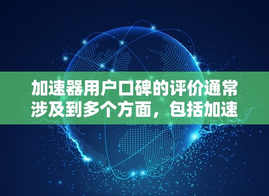 加速器用户口碑的评价通常涉及到多个方面，包括加速性能、使用舒适性、售后服务、价格等因素。以下是一些可能的用户反馈和评分，供你参考