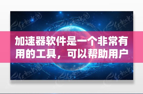 加速器软件是一个非常有用的工具，可以帮助用户更快地下载和处理文件。以下是根据用户需求推荐的几个功能强大的加速器软件，每个推荐的原因和功能都清晰明了