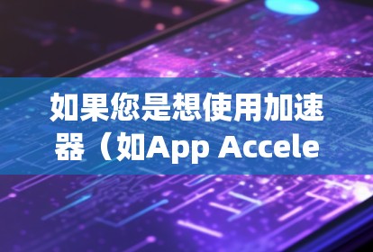 如果您是想使用加速器（如App Accelerator或System Accelerator）来提升应用的性能，以下是一些通用的步骤和指导，适用于大多数设备