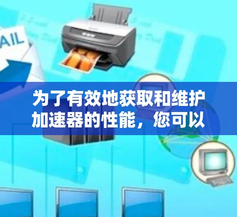 为了有效地获取和维护加速器的性能，您可以按照以下步骤进行