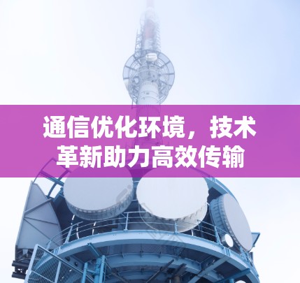 通信优化环境，技术革新助力高效传输