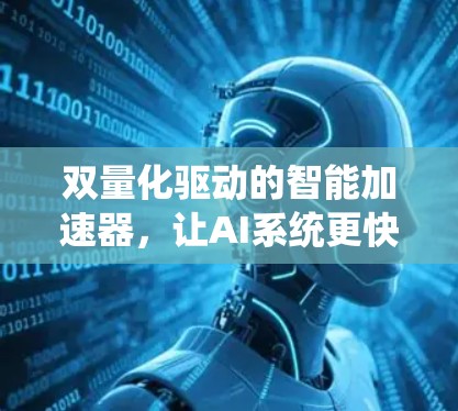 双量化驱动的智能加速器，让AI系统更快更高效