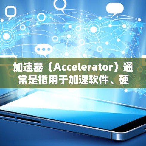 加速器（Accelerator）通常是指用于加速软件、硬件或网络传输的速度提升工具。如果你正在寻找加速器优惠价格，以下是一些常见的加速器品牌及其可能的优惠活动
