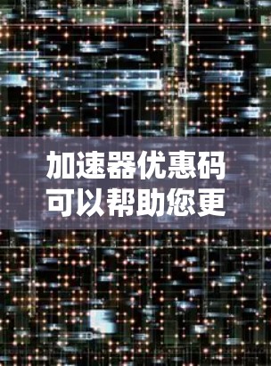 加速器优惠码可以帮助您更快地完成任务或减少了延迟。以下是一些常见的加速器网站和它们的优惠形式