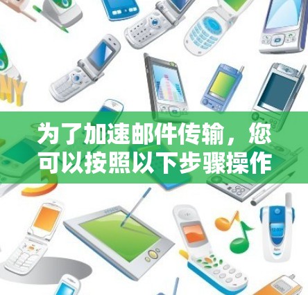 为了加速邮件传输，您可以按照以下步骤操作