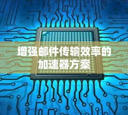 增强邮件传输效率的加速器方案
