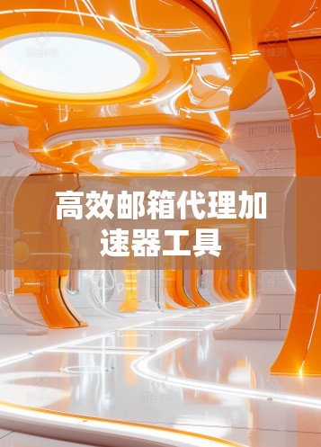 高效邮箱代理加速器工具