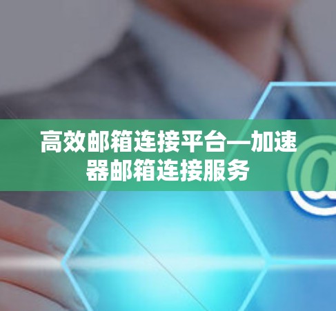 高效邮箱连接平台—加速器邮箱连接服务
