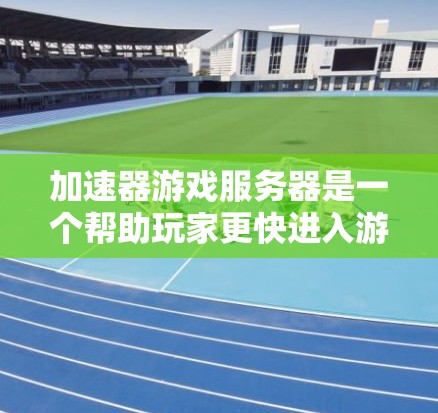 加速器游戏服务器是一个帮助玩家更快进入游戏或提升服务器性能的工具。以下是一步步的指南，帮助你成功加速游戏服务器