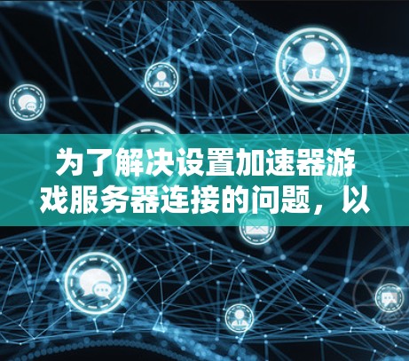为了解决设置加速器游戏服务器连接的问题，以下是一个详细的步骤指南
