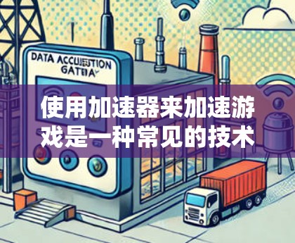 使用加速器来加速游戏是一种常见的技术手段，尤其是对于那些需要长时间使用电脑的用户。以下是使用加速器加速游戏的步骤和注意事项
