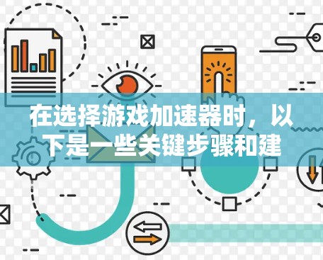 在选择游戏加速器时，以下是一些关键步骤和建议