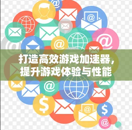打造高效游戏加速器，提升游戏体验与性能