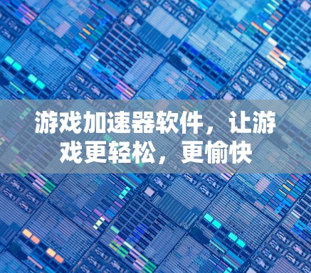 游戏加速器软件，让游戏更轻松，更愉快