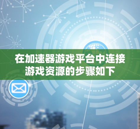在加速器游戏平台中连接游戏资源的步骤如下
