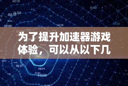 为了提升加速器游戏体验，可以从以下几个方面入手