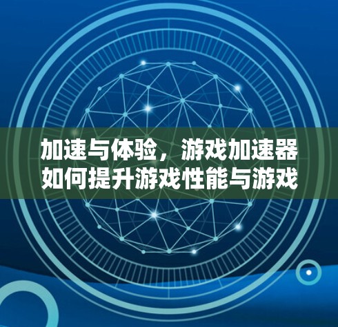 加速与体验，游戏加速器如何提升游戏性能与游戏体验