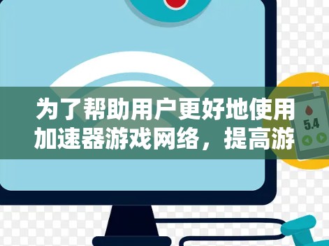 为了帮助用户更好地使用加速器游戏网络，提高游戏体验并确保安全，以下是一些详细且有条理的建议和解决方案