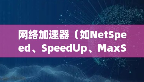 网络加速器（如NetSpeed、SpeedUp、MaxSpeed等）是帮助你在手机或电脑上快速连接网络、加速游戏或视频流的重要工具。以下是使用网络加速器的简单步骤