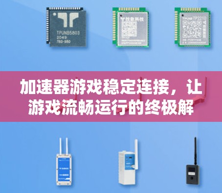 加速器游戏稳定连接，让游戏流畅运行的终极解决方案