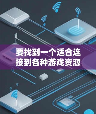 要找到一个适合连接到各种游戏资源的加速器列表，可以按照以下步骤进行