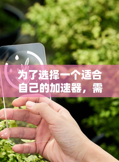 为了选择一个适合自己的加速器，需要综合考虑以下几个关键因素