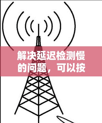 解决延迟检测慢的问题，可以按照以下步骤进行
