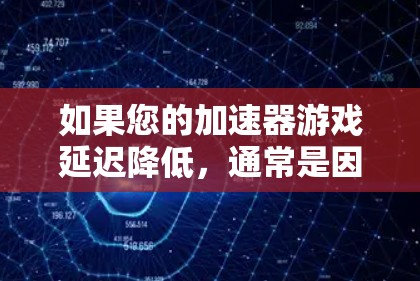 如果您的加速器游戏延迟降低，通常是因为游戏加载速度变慢或者加速器本身出现了问题。以下是一些可能的解决方案