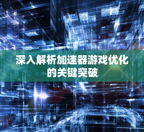深入解析加速器游戏优化的关键突破
