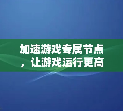 加速游戏专属节点，让游戏运行更高效