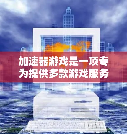 加速器游戏是一项专为提供多款游戏服务而设计的网络加速器应用。它通过整合各类游戏，提供一个简化、便捷的游戏体验解决方案。以下是关于加速器游戏游戏线路的详细介绍