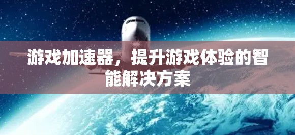 游戏加速器，提升游戏体验的智能解决方案