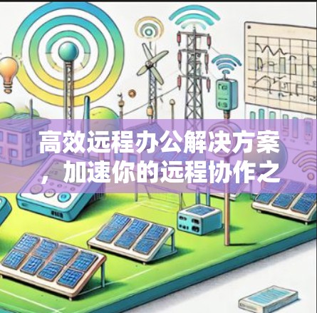 高效远程办公解决方案，加速你的远程协作之旅