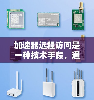 加速器远程访问是一种技术手段，通过网络连接和虚拟化技术，使用户能够快速访问远程服务器或运行远程服务，从而加速某些操作。以下是对此问题的逐步解释