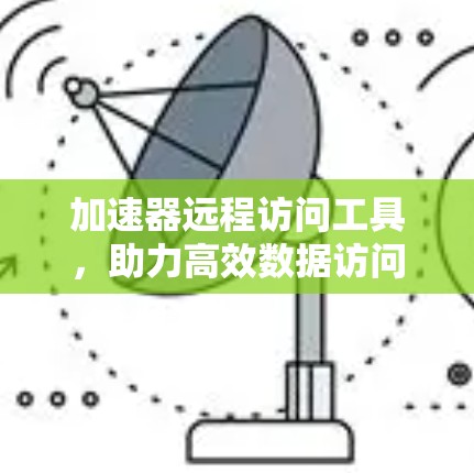加速器远程访问工具，助力高效数据访问
