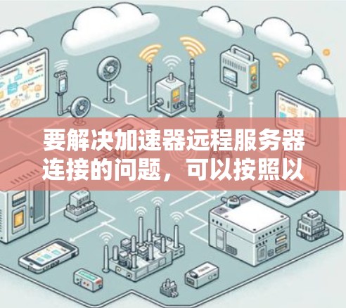 要解决加速器远程服务器连接的问题，可以按照以下步骤进行