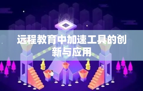远程教育中加速工具的创新与应用