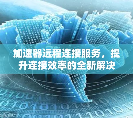 加速器远程连接服务，提升连接效率的全新解决方案