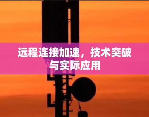 远程连接加速，技术突破与实际应用