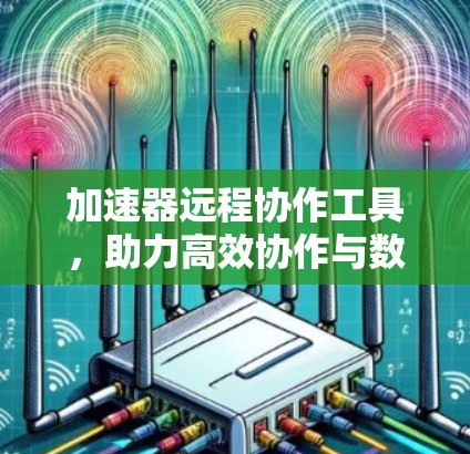 加速器远程协作工具，助力高效协作与数据加速