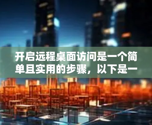 开启远程桌面访问是一个简单且实用的步骤，以下是一步步的指南