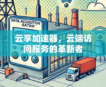 云享加速器，云端访问服务的革新者