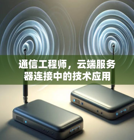 通信工程师，云端服务器连接中的技术应用