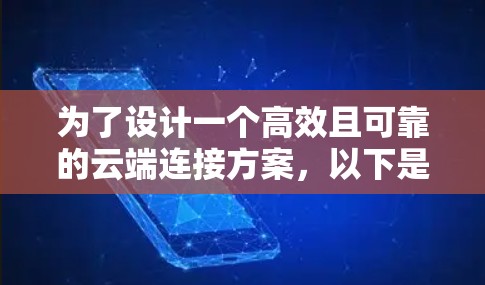 为了设计一个高效且可靠的云端连接方案，以下是一个详细的步骤指南