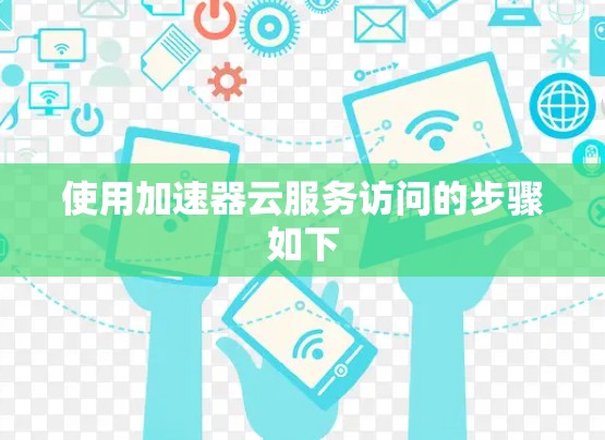 使用加速器云服务访问的步骤如下