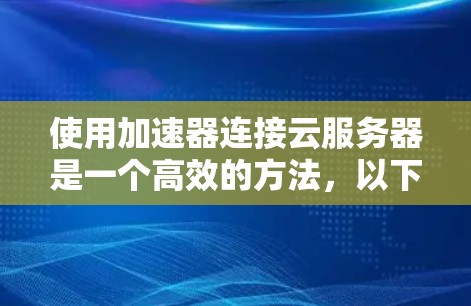 使用加速器连接云服务器是一个高效的方法，以下是详细介绍